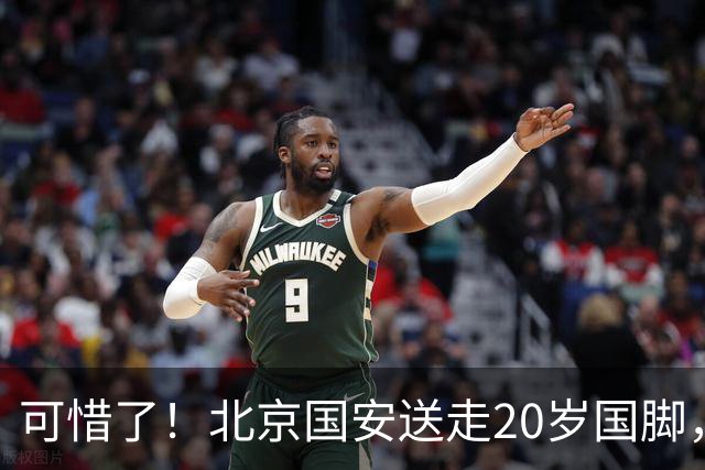 可惜了！北京国安送走20岁国脚，本赛季0出场，曾被当作主力培养