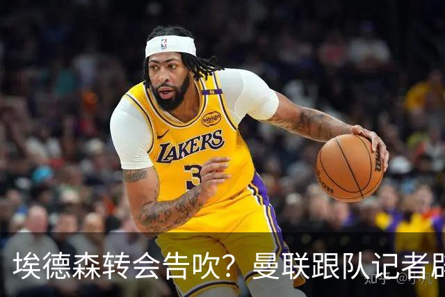 埃德森转会告吹？曼联跟队记者辟谣，红魔询价切尔西中场妖星