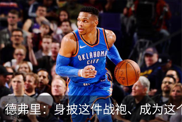 德弗里：身披这件战袍、成为这个伟大大家庭的一员是我莫大的荣幸