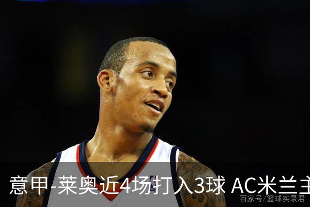 意甲-莱奥近4场打入3球 AC米兰主场1-1遭连平