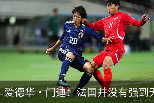 爱德华·门迪：法国并没有强到无法战胜，虽然我们输了但不是末日
