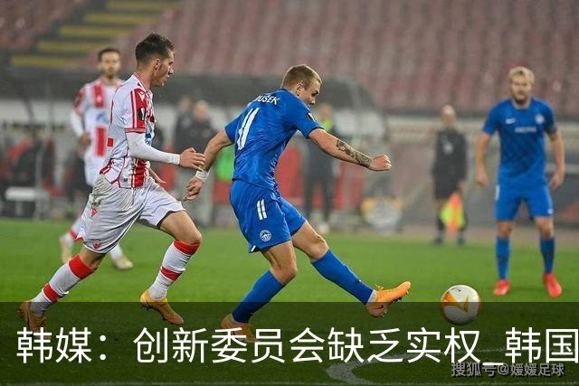 韩媒：创新委员会缺乏实权 韩国队或因政府干预遭禁赛