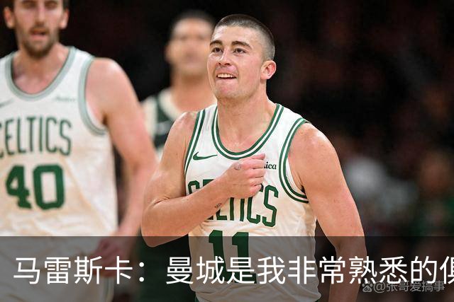 马雷斯卡：曼城是我非常熟悉的俱乐部，这是一个绝佳的机遇