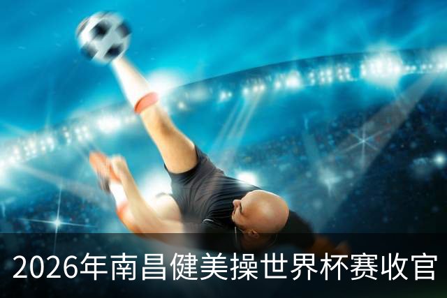 2026年南昌健美操世界杯赛收官 中国军团揽3金